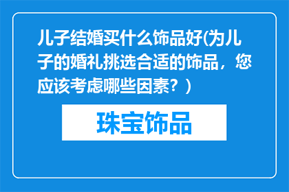 儿子结婚买什么饰品好(为儿子的婚礼挑选合适的饰品，您应该考虑哪些因素？)