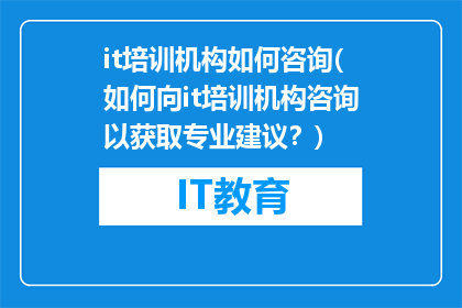 it培训机构如何咨询(如何向it培训机构咨询以获取专业建议？)