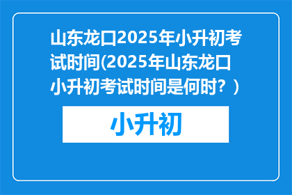 山东龙口2025年小升初考试时间(2025年山东龙口小升初考试时间是何时？)