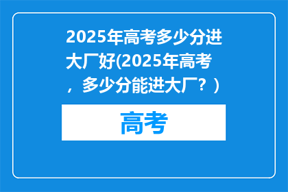 2025年高考多少分进大厂好(2025年高考，多少分能进大厂？)