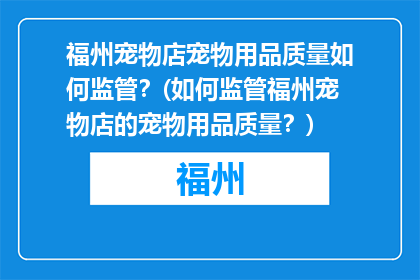 福州宠物店宠物用品质量如何监管？(如何监管福州宠物店的宠物用品质量？)