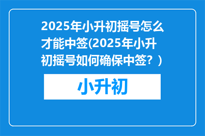2025年小升初摇号怎么才能中签(2025年小升初摇号如何确保中签？)