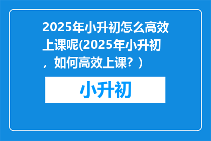 2025年小升初怎么高效上课呢(2025年小升初，如何高效上课？)