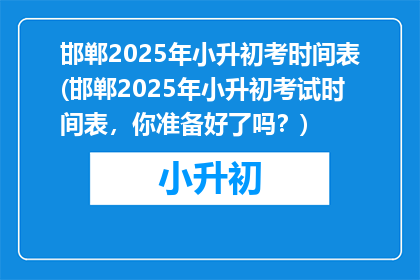 邯郸2025年小升初考时间表(邯郸2025年小升初考试时间表，你准备好了吗？)