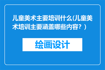 儿童美术主要培训什么(儿童美术培训主要涵盖哪些内容？)