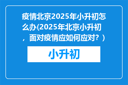 疫情北京2025年小升初怎么办(2025年北京小升初，面对疫情应如何应对？)