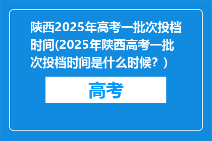 陕西2025年高考一批次投档时间(2025年陕西高考一批次投档时间是什么时候？)