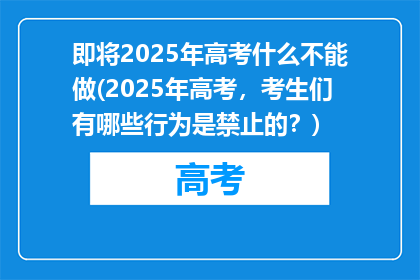 即将2025年高考什么不能做(2025年高考，考生们有哪些行为是禁止的？)
