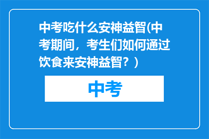 中考吃什么安神益智(中考期间，考生们如何通过饮食来安神益智？)