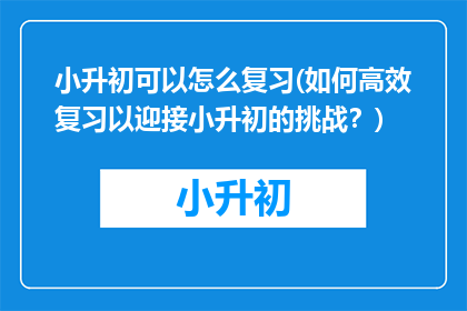 小升初可以怎么复习(如何高效复习以迎接小升初的挑战？)