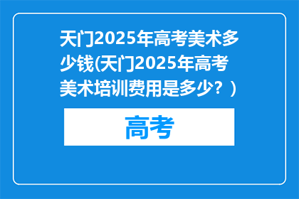 天门2025年高考美术多少钱(天门2025年高考美术培训费用是多少？)