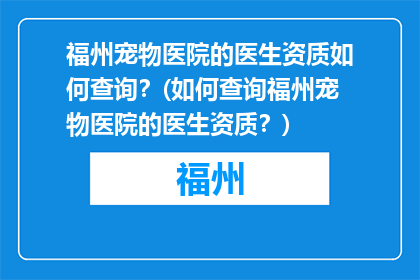 福州宠物医院的医生资质如何查询？(如何查询福州宠物医院的医生资质？)