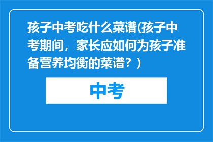 孩子中考吃什么菜谱(孩子中考期间，家长应如何为孩子准备营养均衡的菜谱？)