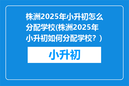 株洲2025年小升初怎么分配学校(株洲2025年小升初如何分配学校？)