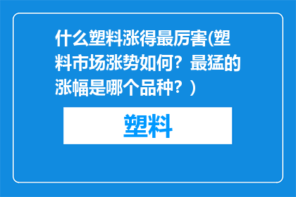 什么塑料涨得最厉害(塑料市场涨势如何？最猛的涨幅是哪个品种？)