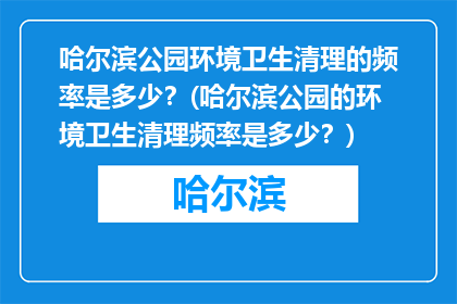 哈尔滨公园环境卫生清理的频率是多少？(哈尔滨公园的环境卫生清理频率是多少？)