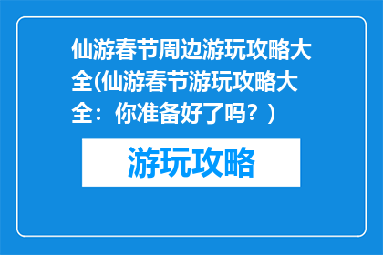 仙游春节周边游玩攻略大全(仙游春节游玩攻略大全：你准备好了吗？)