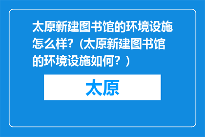 太原新建图书馆的环境设施怎么样？(太原新建图书馆的环境设施如何？)