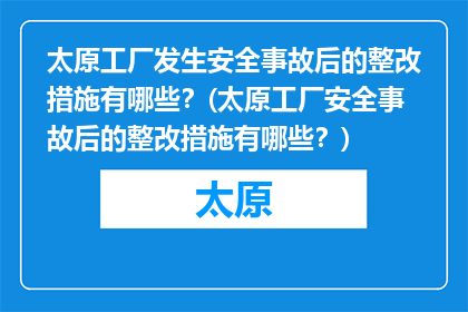 太原工厂发生安全事故后的整改措施有哪些？(太原工厂安全事故后的整改措施有哪些？)