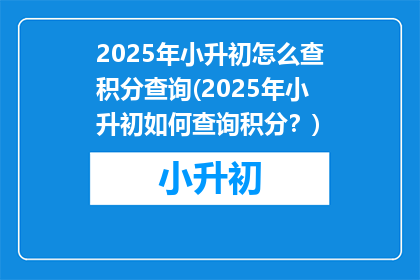 2025年小升初怎么查积分查询(2025年小升初如何查询积分？)