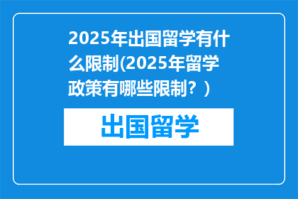2025年出国留学有什么限制(2025年留学政策有哪些限制？)