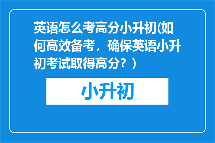 英语怎么考高分小升初(如何高效备考，确保英语小升初考试取得高分？)