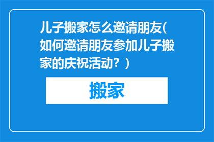 儿子搬家怎么邀请朋友(如何邀请朋友参加儿子搬家的庆祝活动？)