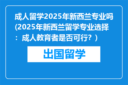 成人留学2025年新西兰专业吗(2025年新西兰留学专业选择：成人教育者是否可行？)