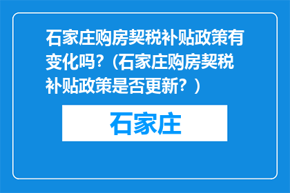 石家庄购房契税补贴政策有变化吗？(石家庄购房契税补贴政策是否更新？)