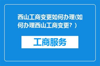 西山工商变更如何办理(如何办理西山工商变更？)