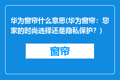 华为窗帘什么意思(华为窗帘：您家的时尚选择还是隐私保护？)