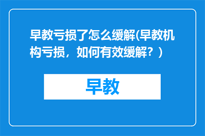 早教亏损了怎么缓解(早教机构亏损，如何有效缓解？)