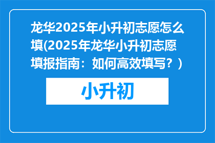 龙华2025年小升初志愿怎么填(2025年龙华小升初志愿填报指南：如何高效填写？)
