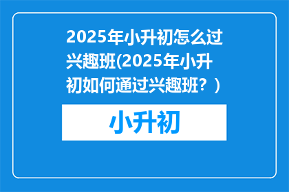 2025年小升初怎么过兴趣班(2025年小升初如何通过兴趣班？)