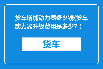 货车增加动力器多少钱(货车动力器升级费用是多少？)