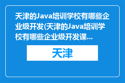 天津的Java培训学校有哪些企业级开发(天津的Java培训学校有哪些企业级开发课程？)
