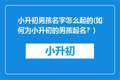 小升初男孩名字怎么起的(如何为小升初的男孩起名？)