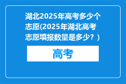 湖北2025年高考多少个志愿(2025年湖北高考志愿填报数量是多少？)