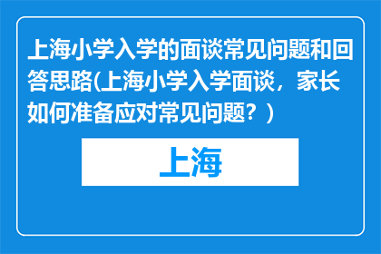 上海小学入学的面谈常见问题和回答思路(上海小学入学面谈，家长如何准备应对常见问题？)