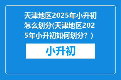 天津地区2025年小升初怎么划分(天津地区2025年小升初如何划分？)