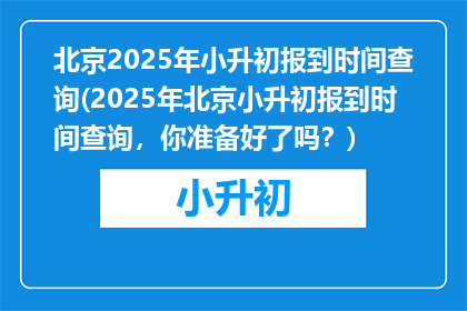 北京2025年小升初报到时间查询(2025年北京小升初报到时间查询，你准备好了吗？)