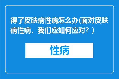得了皮肤病性病怎么办(面对皮肤病性病，我们应如何应对？)