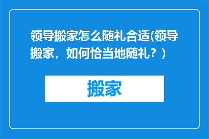 领导搬家怎么随礼合适(领导搬家，如何恰当地随礼？)