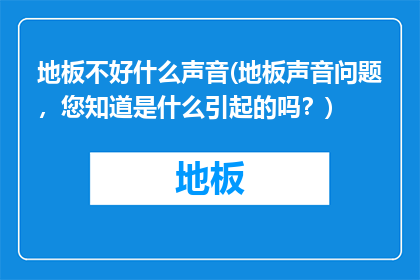 地板不好什么声音(地板声音问题，您知道是什么引起的吗？)