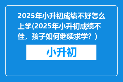 2025年小升初成绩不好怎么上学(2025年小升初成绩不佳，孩子如何继续求学？)