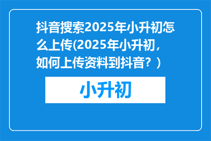 抖音搜索2025年小升初怎么上传(2025年小升初，如何上传资料到抖音？)