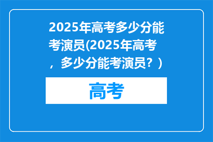 2025年高考多少分能考演员(2025年高考，多少分能考演员？)