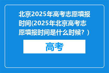 北京2025年高考志愿填报时间(2025年北京高考志愿填报时间是什么时候？)