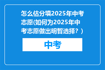 怎么估分填2025年中考志愿(如何为2025年中考志愿做出明智选择？)