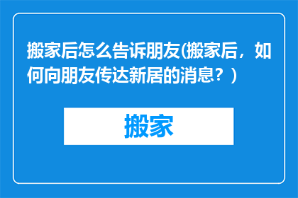 搬家后怎么告诉朋友(搬家后，如何向朋友传达新居的消息？)